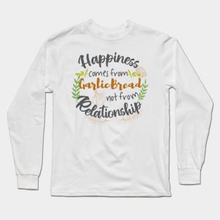 Happiness comes from Garlic Bread not Relationship Long Sleeve T-Shirt